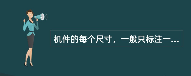 机件的每个尺寸，一般只标注一次，并应标注在反映该结构最清晰的图形上。