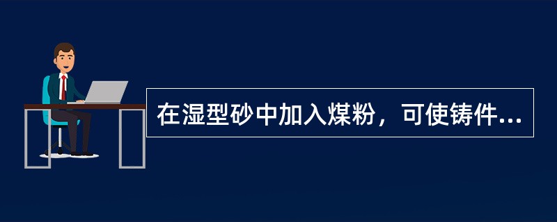 在湿型砂中加入煤粉，可使铸件表面光洁。