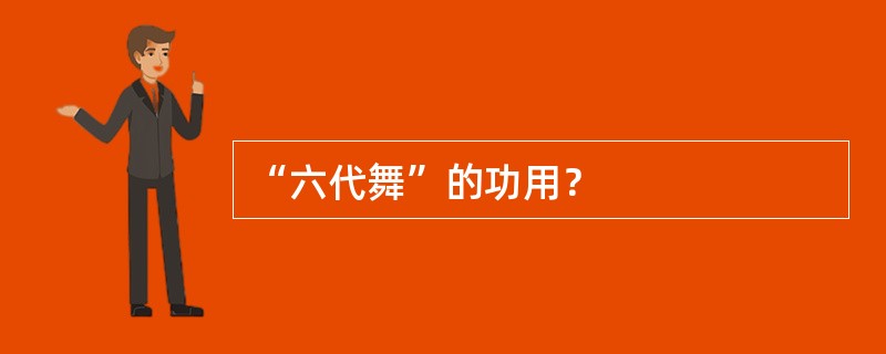 “六代舞”的功用？