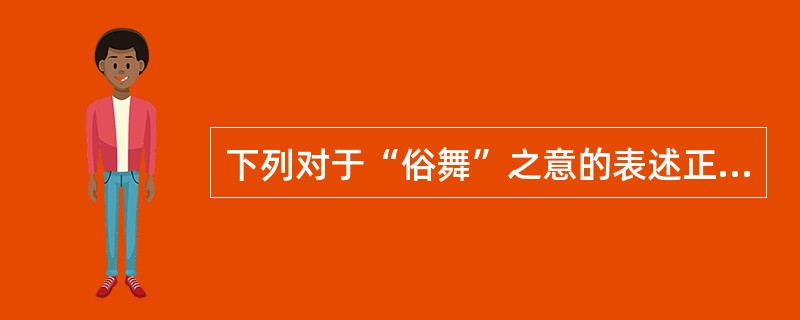 下列对于“俗舞”之意的表述正确的是（）