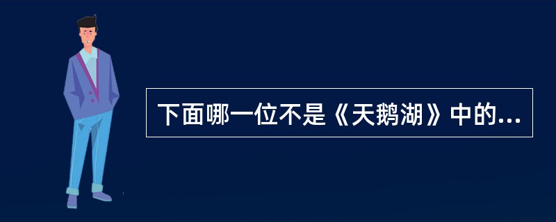 下面哪一位不是《天鹅湖》中的人物（）