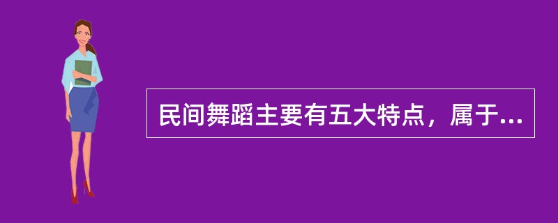 民间舞蹈主要有五大特点，属于其五大特点之一的是（）