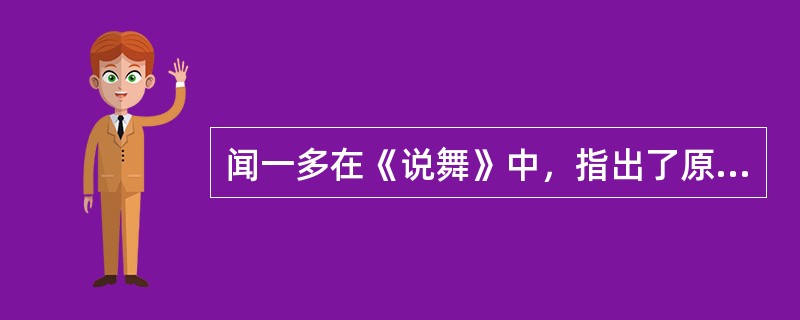 闻一多在《说舞》中，指出了原始舞蹈的四大目的是什么？