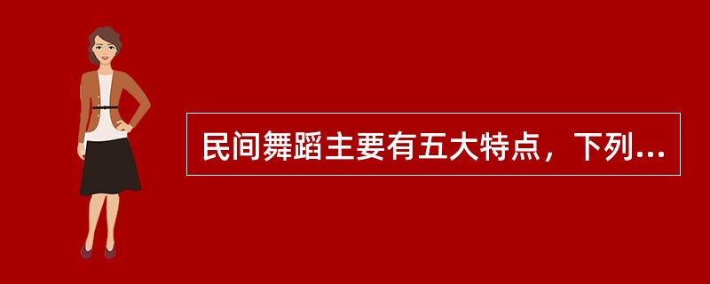 民间舞蹈主要有五大特点，下列选项中属于其五大特点之一的是（）