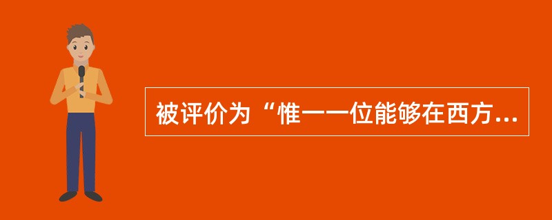 被评价为“惟一一位能够在西方当代芭蕾舞坛独树一帜”的华裔精英是（）