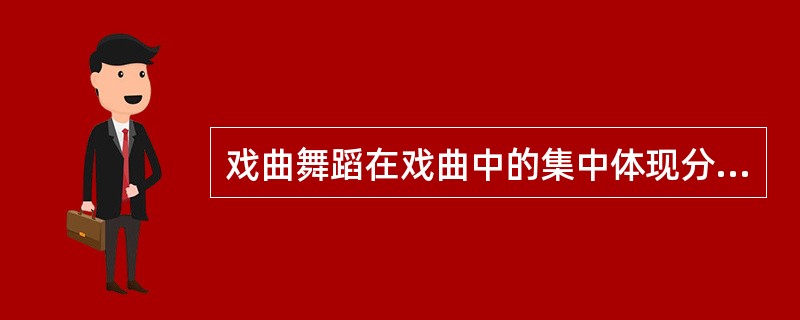 戏曲舞蹈在戏曲中的集中体现分为四类，下列哪一种类是属于其分类的（）