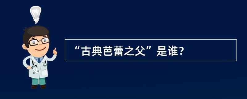 “古典芭蕾之父”是谁？