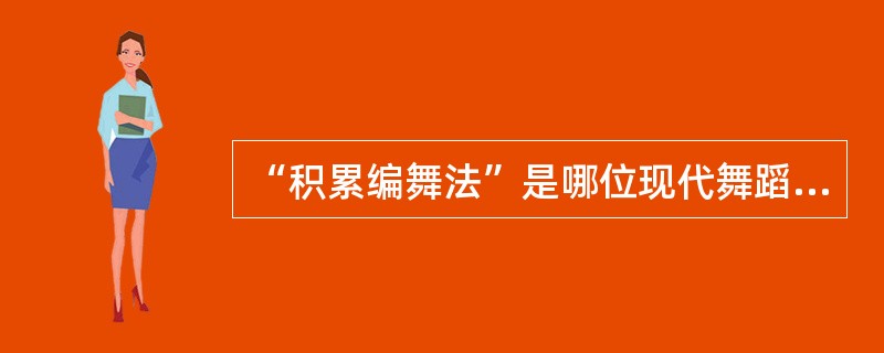 “积累编舞法”是哪位现代舞蹈家的编舞方法？