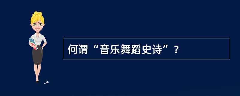 何谓“音乐舞蹈史诗”？