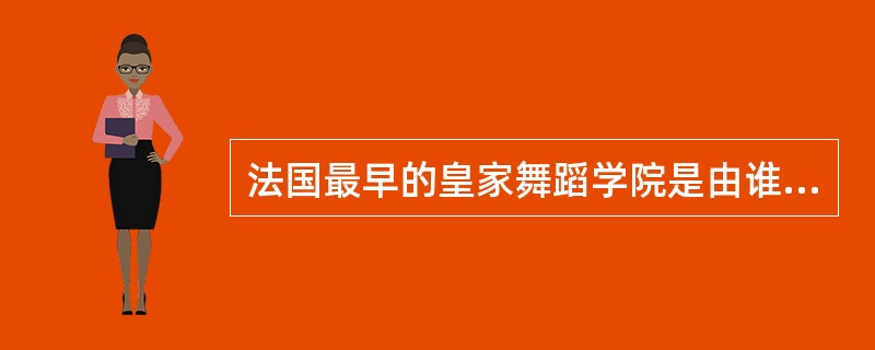 法国最早的皇家舞蹈学院是由谁建立的？