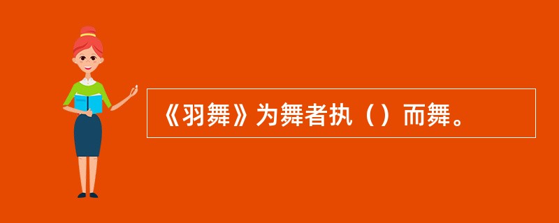 《羽舞》为舞者执（）而舞。