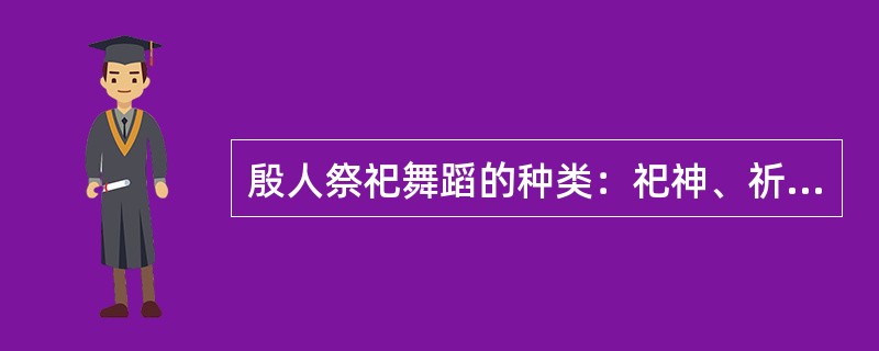 殷人祭祀舞蹈的种类：祀神、祈雨、祈丰收、（）。