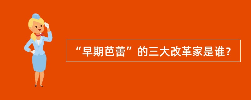 “早期芭蕾”的三大改革家是谁？