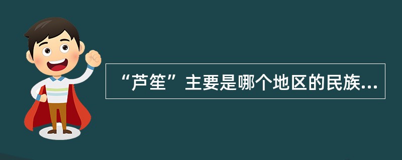 “芦笙”主要是哪个地区的民族乐器？（）