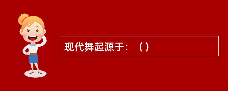 现代舞起源于：（）