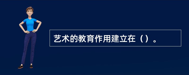 艺术的教育作用建立在（）。