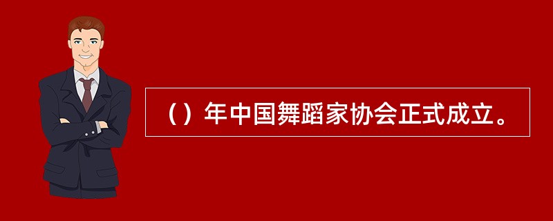 （）年中国舞蹈家协会正式成立。