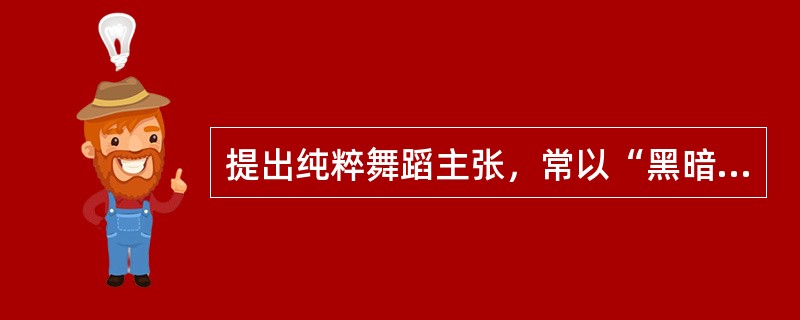 提出纯粹舞蹈主张，常以“黑暗”、“死亡”为作品主题的德国表现派舞蹈创始人是（）。