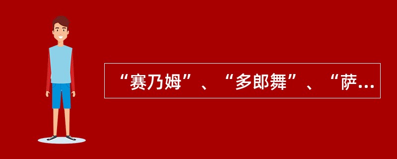 “赛乃姆”、“多郎舞”、“萨玛”是哪一种民族民间舞表演形式？（）