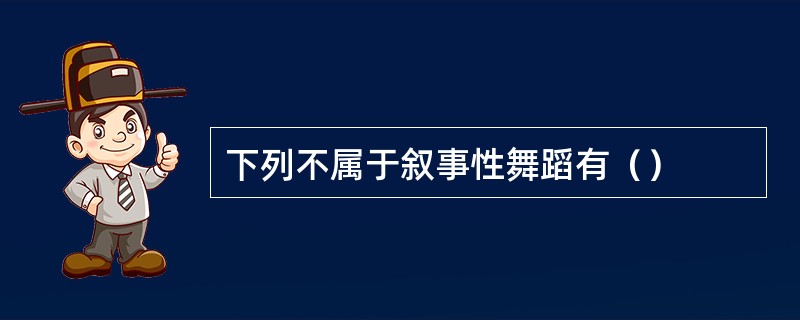 下列不属于叙事性舞蹈有（）