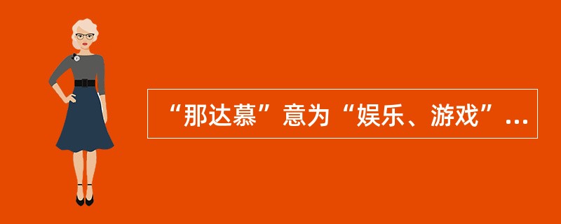 “那达慕”意为“娱乐、游戏”，是哪个民族的传统风俗？（）