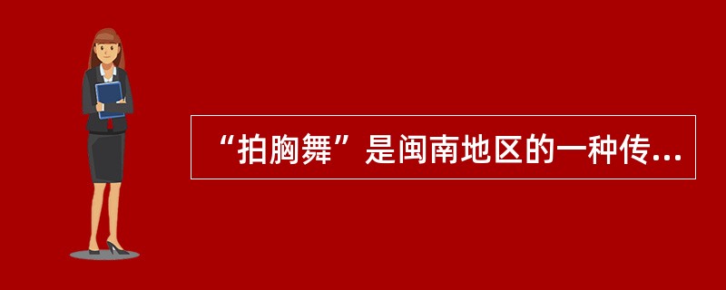 “拍胸舞”是闽南地区的一种传统民间舞蹈，它是哪种类型的舞蹈？（）