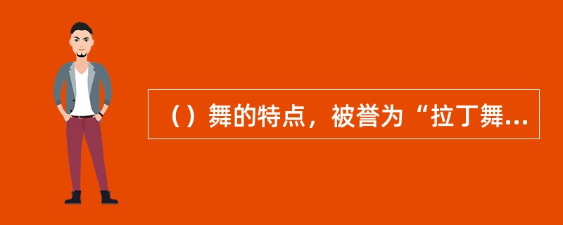 （）舞的特点，被誉为“拉丁舞之魂”。音乐缠绵、浪漫，舞蹈风格柔媚、抒情。