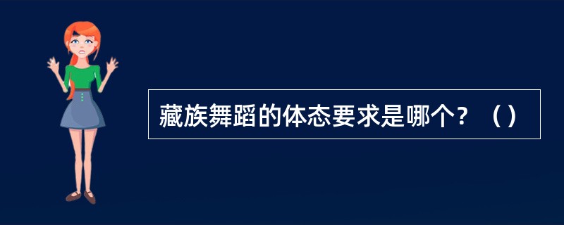 藏族舞蹈的体态要求是哪个？（）