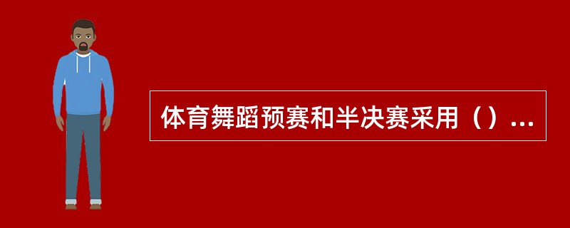 体育舞蹈预赛和半决赛采用（）制的比赛方法。