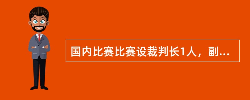 国内比赛比赛设裁判长1人，副裁判长2-4人，裁判员若干，上场裁判7-11人，必须