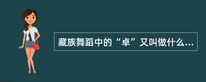 藏族舞蹈中的“卓”又叫做什么？（）