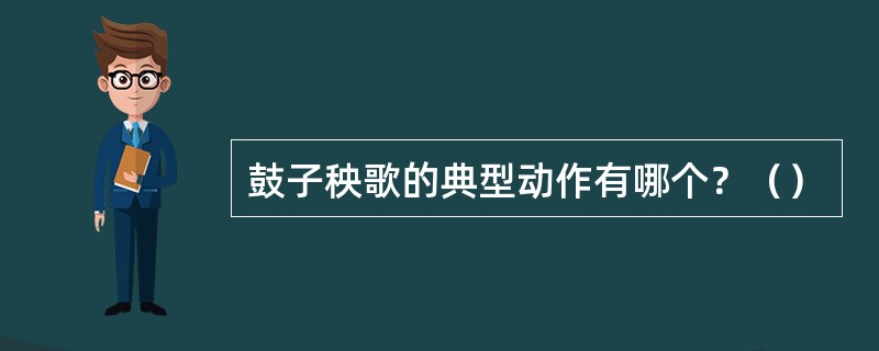 鼓子秧歌的典型动作有哪个？（）