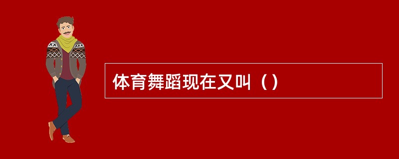 体育舞蹈现在又叫（）