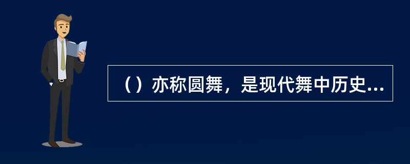 （）亦称圆舞，是现代舞中历史最悠久、生命力最强的舞蹈形式，音乐3/4拍。