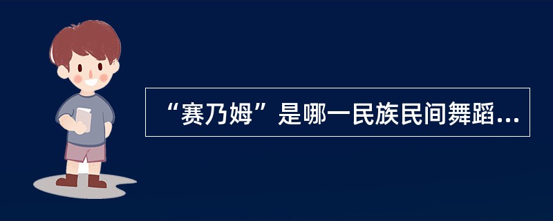 “赛乃姆”是哪一民族民间舞蹈表演形式？（）