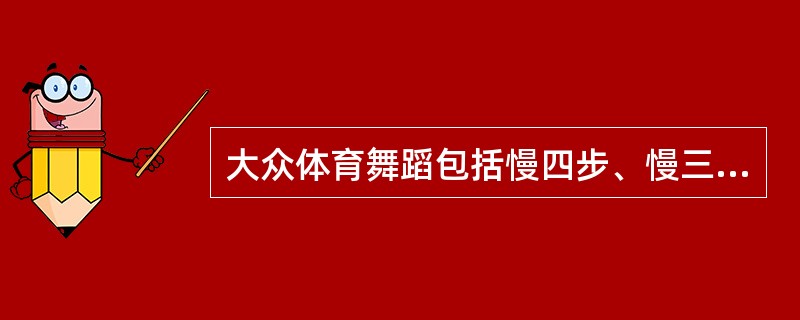 大众体育舞蹈包括慢四步、慢三步、快三步、北京平四、（）。