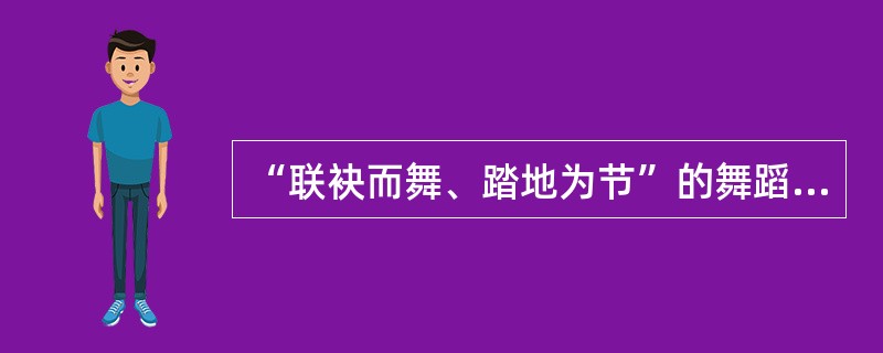 “联袂而舞、踏地为节”的舞蹈形式，源于汉代，在唐代盛行，是一种歌舞相合的民俗节目