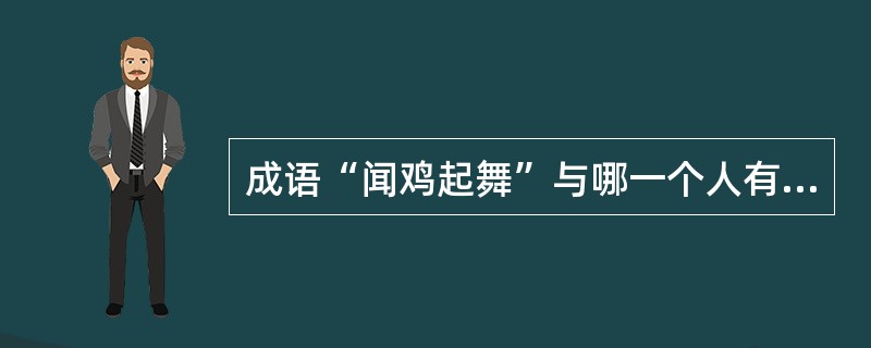 成语“闻鸡起舞”与哪一个人有关（）？