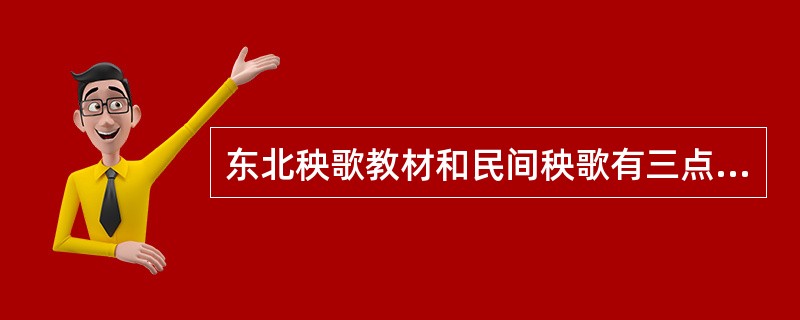 东北秧歌教材和民间秧歌有三点主要不同，下列表述正确的是（）。