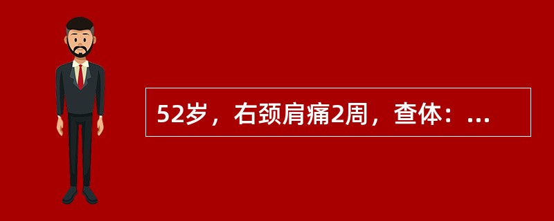 52岁，右颈肩痛2周，查体：右肩外展，外旋受限，右臂丛牵拉试验阳性，右肩颈广泛压