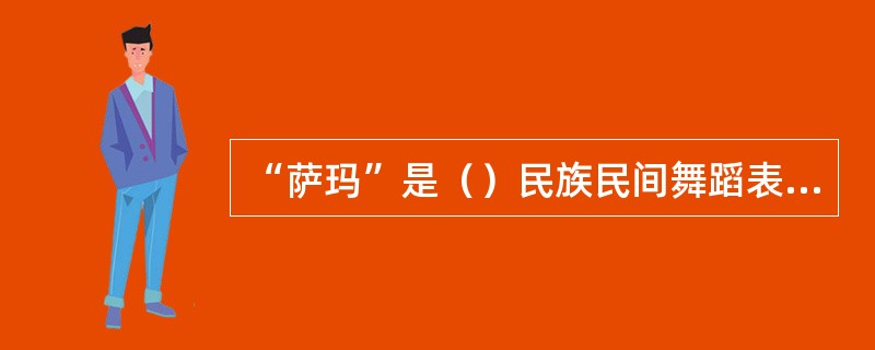 “萨玛”是（）民族民间舞蹈表演形式？