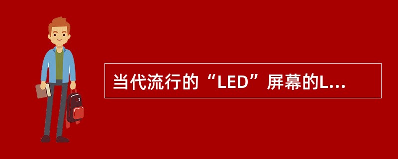 当代流行的“LED”屏幕的LED灯又被称为（）？