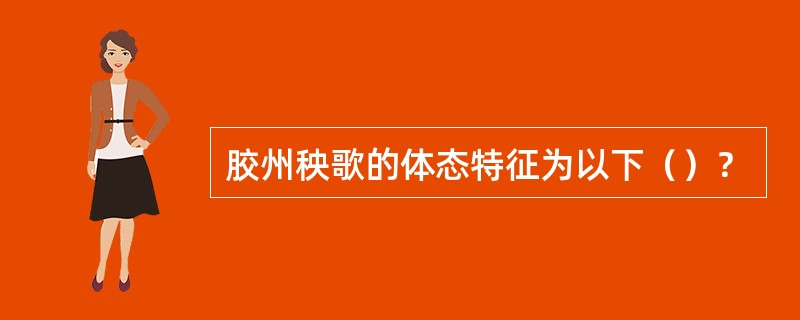 胶州秧歌的体态特征为以下（）？