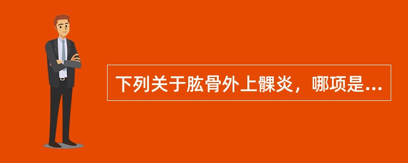 下列关于肱骨外上髁炎，哪项是错的()