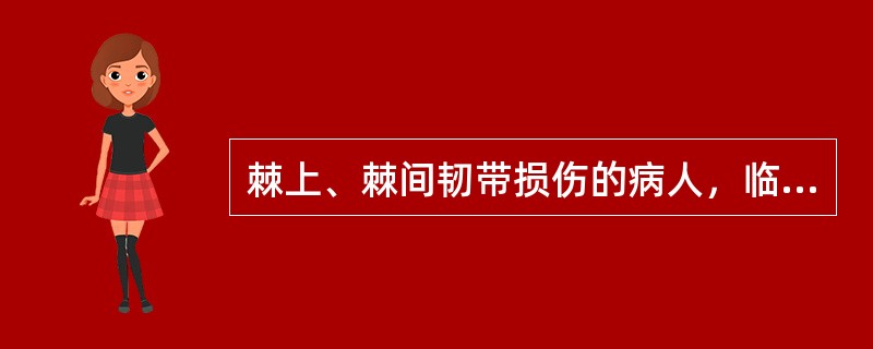 棘上、棘间韧带损伤的病人，临床上下列哪项情况不出现()