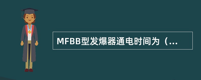 MFBB型发爆器通电时间为（），比MFB系列发爆器更可靠地防止爆破火花。