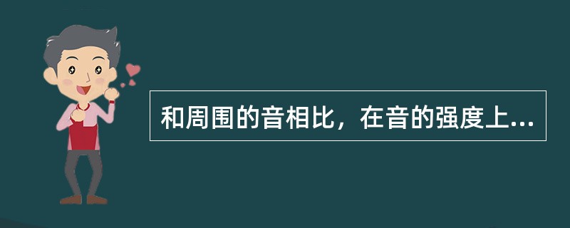 和周围的音相比，在音的强度上比较突出的音，叫做（）？