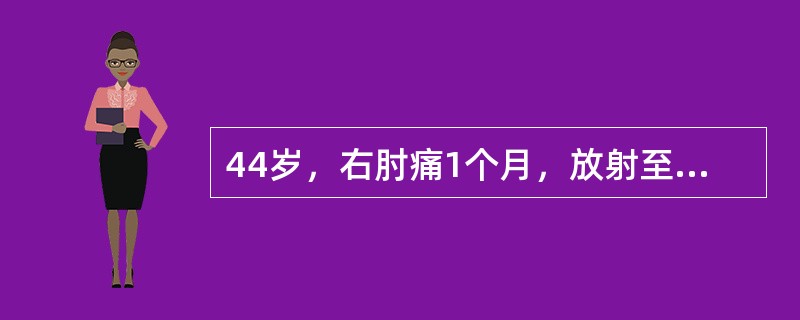 44岁，右肘痛1个月，放射至前臂外侧，握物无力，容易掉落，查体：外观未见异常，肱