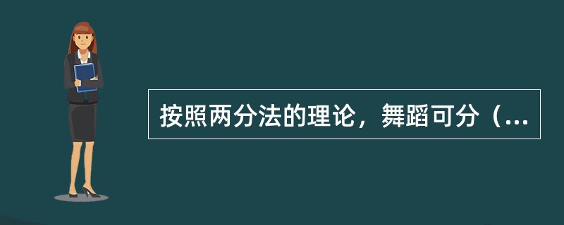 按照两分法的理论，舞蹈可分（）舞蹈和（）舞蹈。