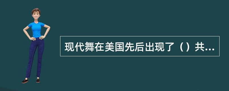 现代舞在美国先后出现了（）共五大时期。